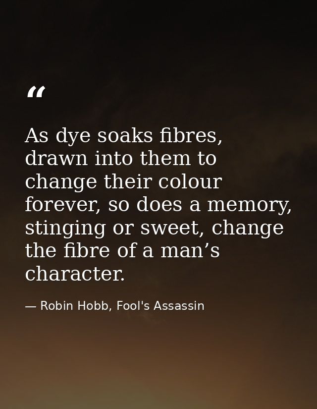 As dye soaks fibres, drawn into them to change their colour forever, so does a memory, stinging or sweet, change the fib — Robin Hobb, Fool's Assassin