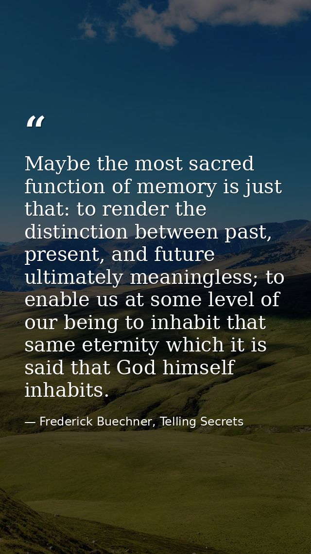 Maybe the most sacred function of memory is just that: to render the distinction between past, present, and future ultim — Frederick Buechner, Telling Secrets