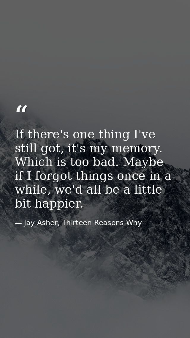 If there's one thing I've still got, it's my memory. Which is too bad. Maybe if I forgot things once in a while, we'd al — Jay Asher, Thirteen Reasons Why