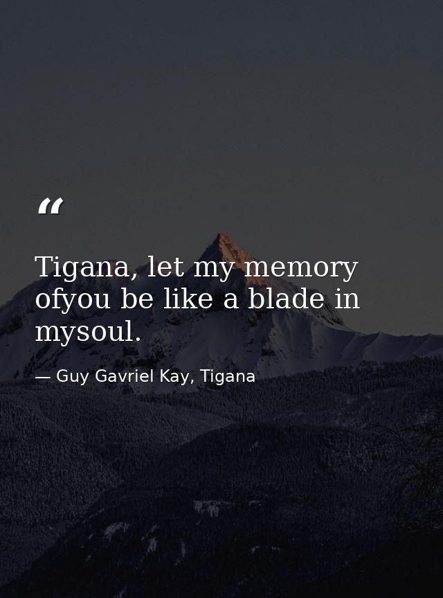Tigana, let my memory ofyou be like a blade in mysoul. — Guy Gavriel Kay, Tigana