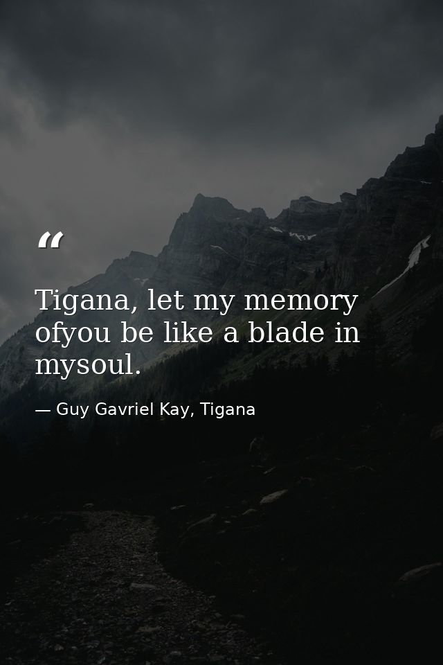 Tigana, let my memory ofyou be like a blade in mysoul. — Guy Gavriel Kay, Tigana