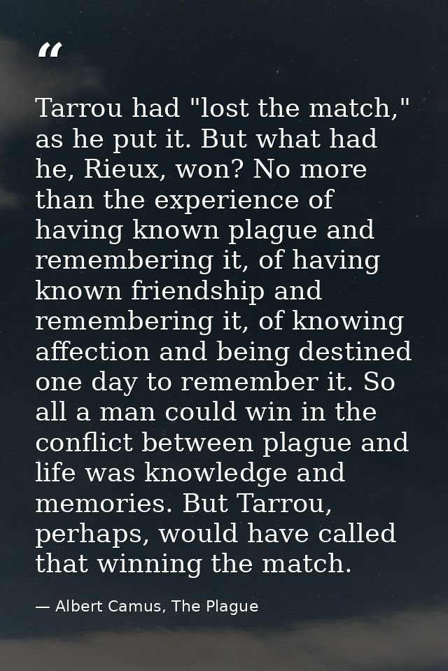 Tarrou had "lost the match," as he put it. But what had he, Rieux, won? No more than the experience of having known plag — Albert Camus, The Plague