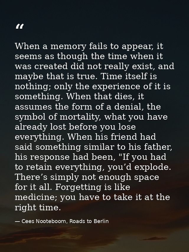When a memory fails to appear, it seems as though the time when it was created did not really exist, and maybe that is t — Cees Nooteboom, Roads to Berlin
