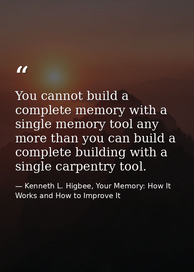 You cannot build a complete memory with a single memory tool any more than you can build a complete building with a sing — Kenneth L. Higbee, Your Memory: How It Works and How to Improve It
