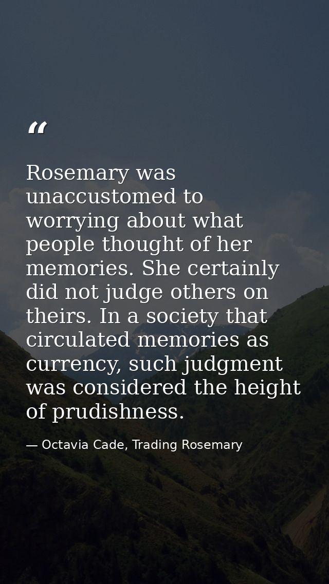 Rosemary was unaccustomed to worrying about what people thought of her memories. She certainly did not judge others on t — Octavia Cade, Trading Rosemary
