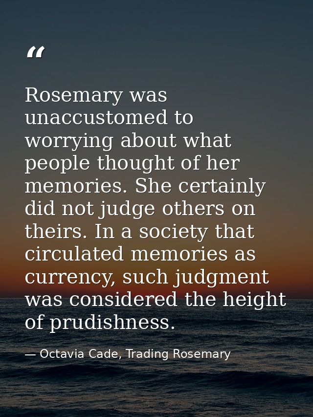Rosemary was unaccustomed to worrying about what people thought of her memories. She certainly did not judge others on t — Octavia Cade, Trading Rosemary