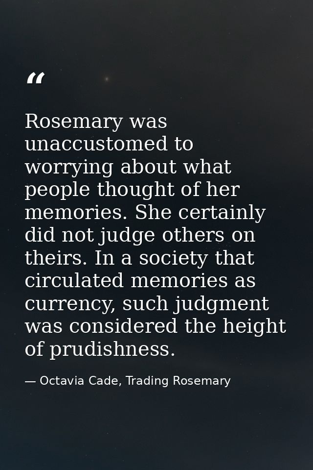Rosemary was unaccustomed to worrying about what people thought of her memories. She certainly did not judge others on t — Octavia Cade, Trading Rosemary