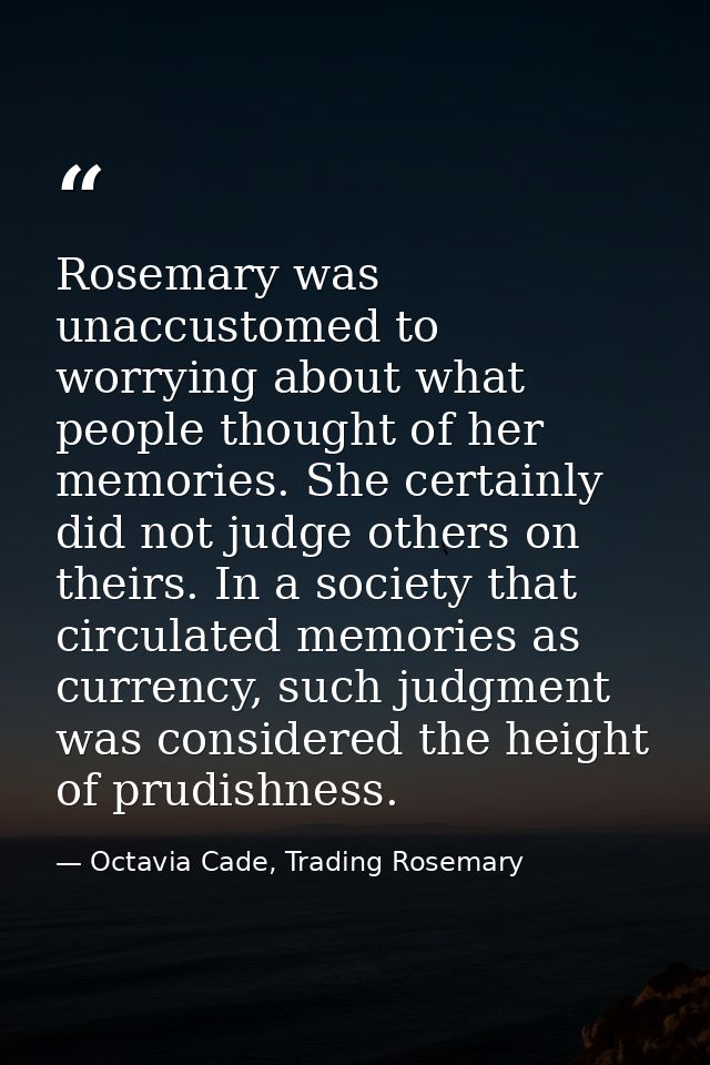 Rosemary was unaccustomed to worrying about what people thought of her memories. She certainly did not judge others on t — Octavia Cade, Trading Rosemary