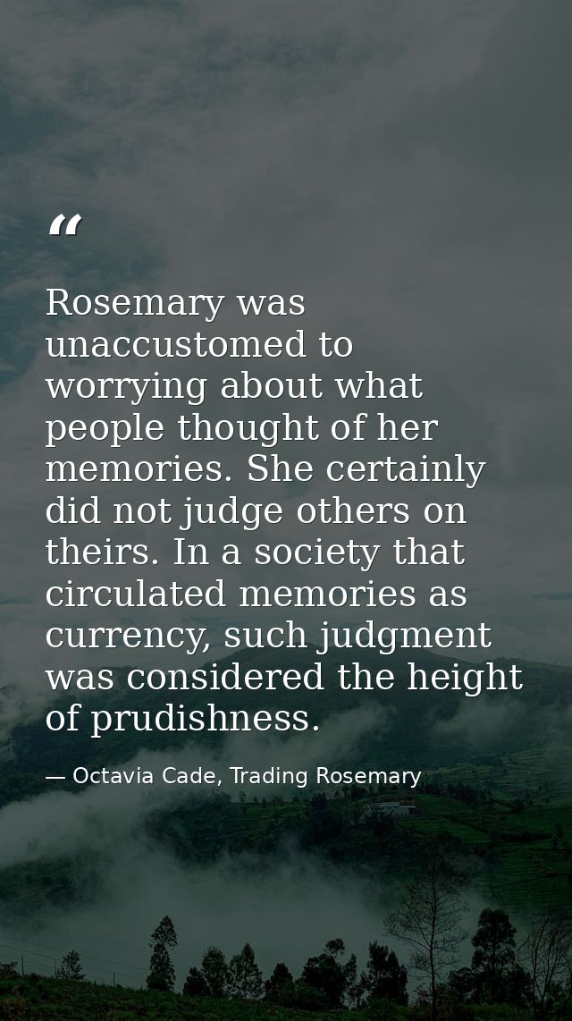 Rosemary was unaccustomed to worrying about what people thought of her memories. She certainly did not judge others on t — Octavia Cade, Trading Rosemary