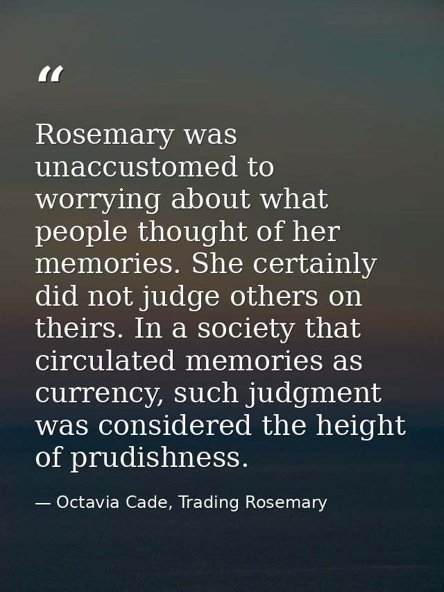 Rosemary was unaccustomed to worrying about what people thought of her memories. She certainly did not judge others on t — Octavia Cade, Trading Rosemary