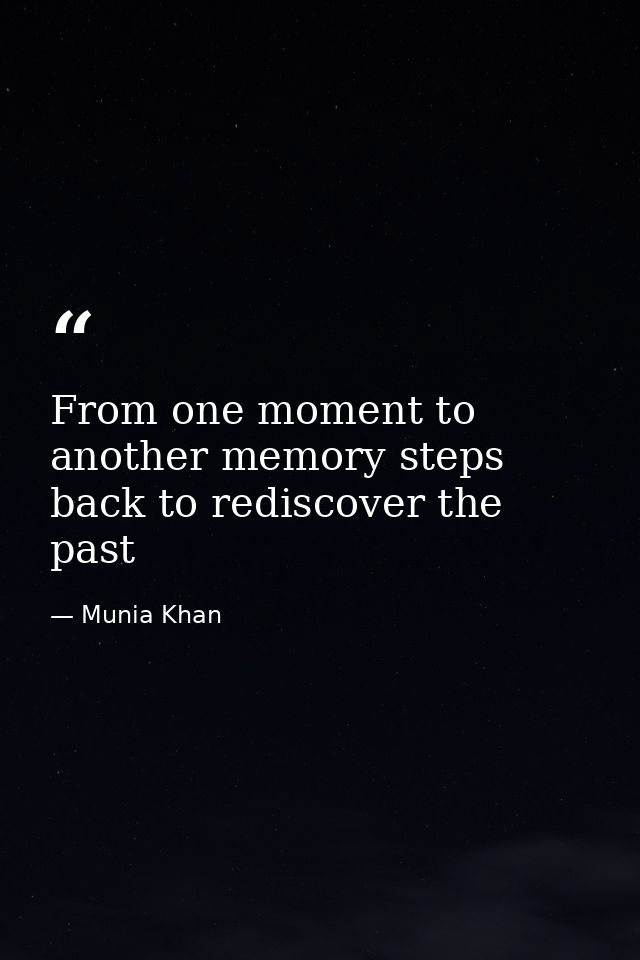 From one moment to another memory steps back to rediscover the past — Munia Khan