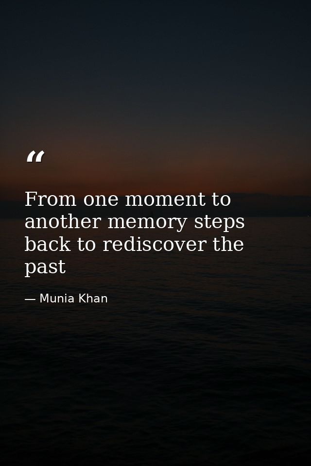 From one moment to another memory steps back to rediscover the past — Munia Khan