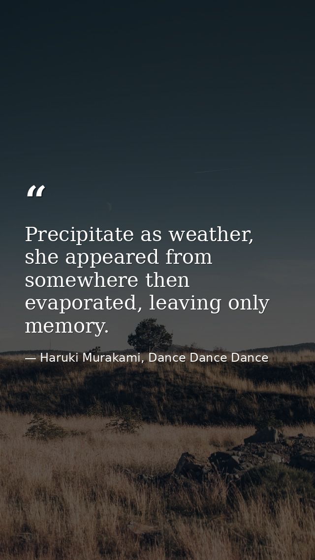 Precipitate as weather, she appeared from somewhere then evaporated, leaving only memory. — Haruki Murakami, Dance Dance Dance