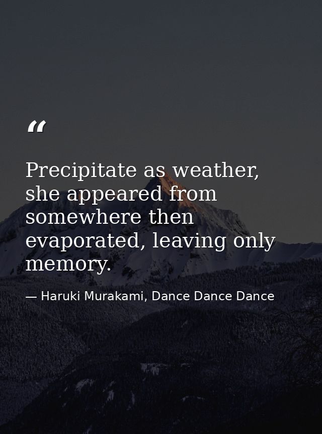 Precipitate as weather, she appeared from somewhere then evaporated, leaving only memory. — Haruki Murakami, Dance Dance Dance