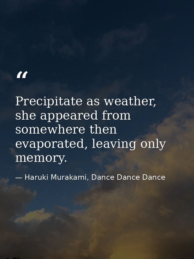 Precipitate as weather, she appeared from somewhere then evaporated, leaving only memory. — Haruki Murakami, Dance Dance Dance