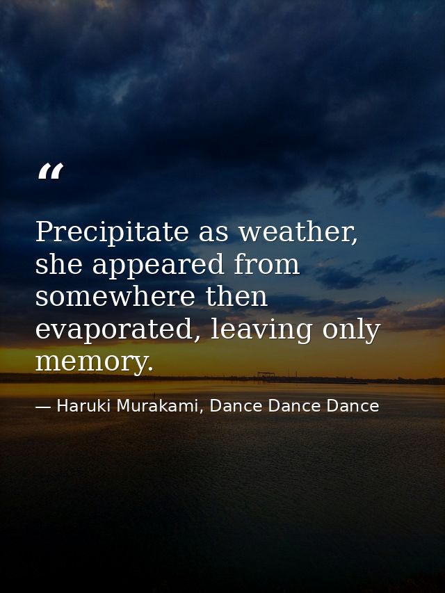 Precipitate as weather, she appeared from somewhere then evaporated, leaving only memory. — Haruki Murakami, Dance Dance Dance