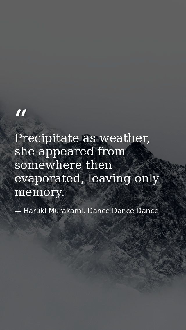 Precipitate as weather, she appeared from somewhere then evaporated, leaving only memory. — Haruki Murakami, Dance Dance Dance