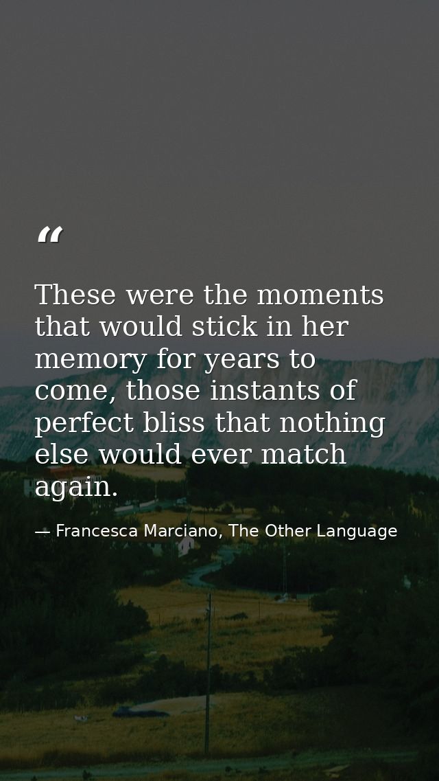 These were the moments that would stick in her memory for years to come, those instants of perfect bliss that nothing el — Francesca Marciano, The Other Language