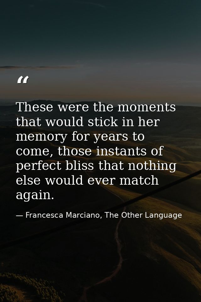 These were the moments that would stick in her memory for years to come, those instants of perfect bliss that nothing el — Francesca Marciano, The Other Language