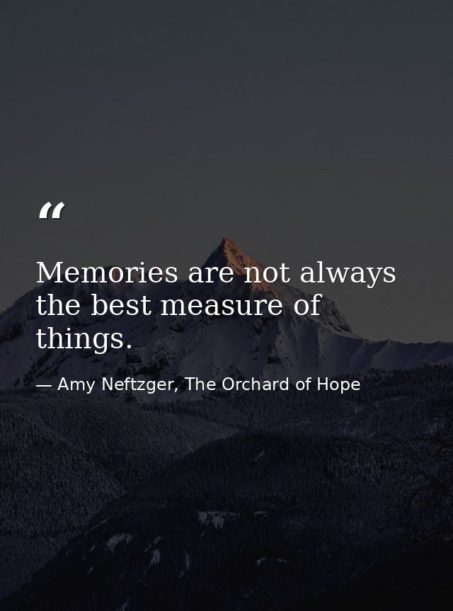 Memories are not always the best measure of things. — Amy Neftzger, The Orchard of Hope
