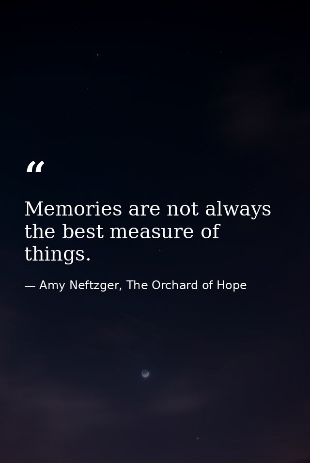 Memories are not always the best measure of things. — Amy Neftzger, The Orchard of Hope