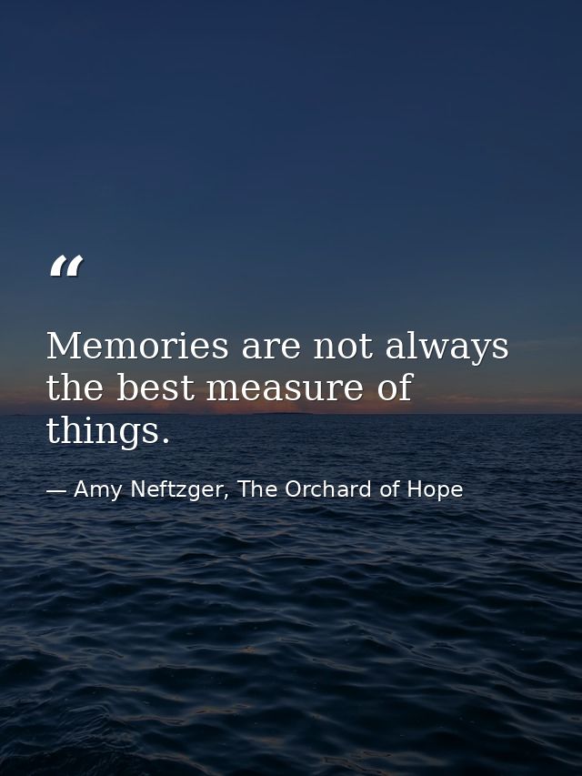 Memories are not always the best measure of things. — Amy Neftzger, The Orchard of Hope