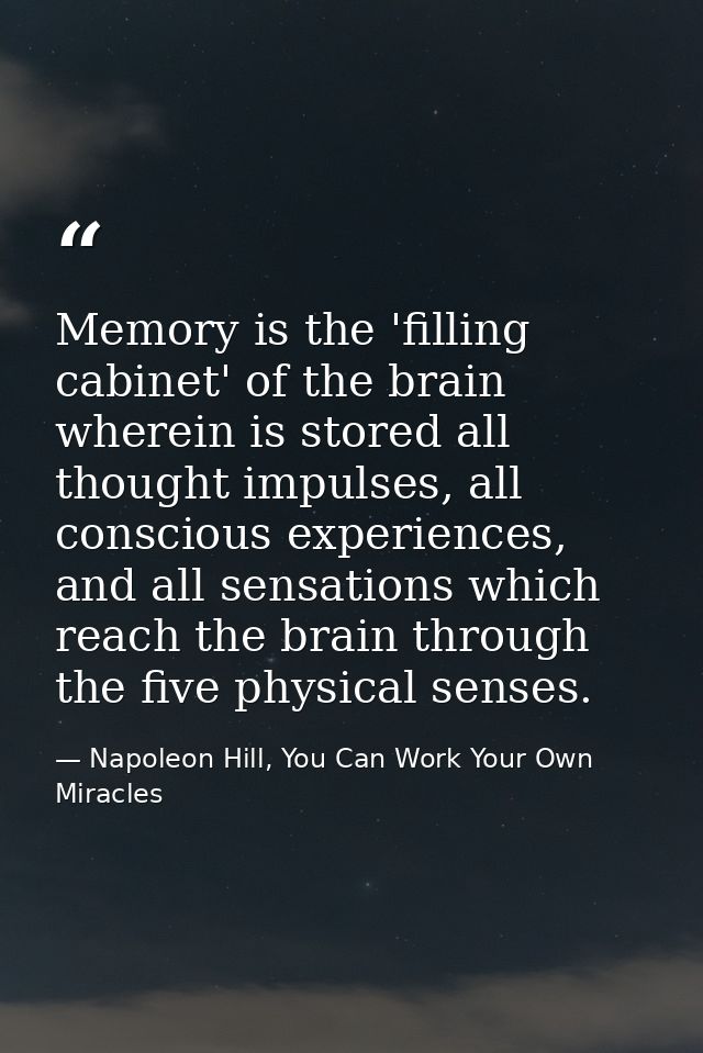 Memory is the 'filling cabinet' of the brain wherein is stored all thought impulses, all conscious experiences, and all  — Napoleon Hill, You Can Work Your Own Miracles
