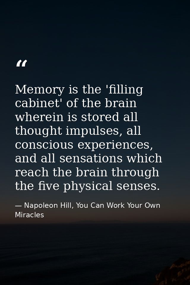 Memory is the 'filling cabinet' of the brain wherein is stored all thought impulses, all conscious experiences, and all  — Napoleon Hill, You Can Work Your Own Miracles