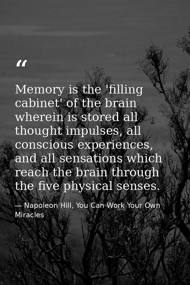 Memory is the 'filling cabinet' of the brain wherein is stored all thought impulses, all conscious experiences, and all  — Napoleon Hill, You Can Work Your Own Miracles