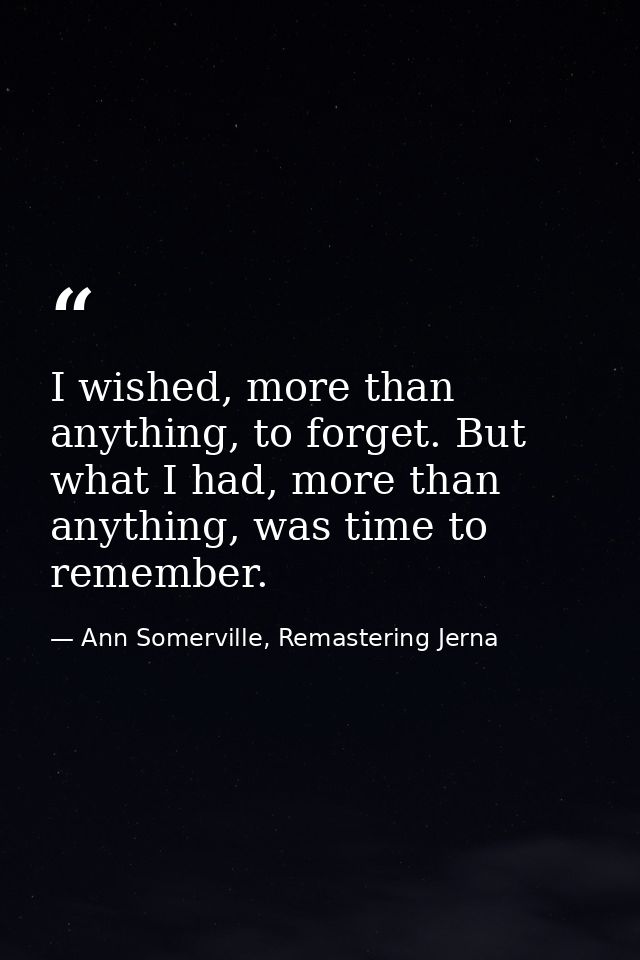 I wished, more than anything, to forget. But what I had, more than anything, was time to remember. — Ann Somerville, Remastering Jerna