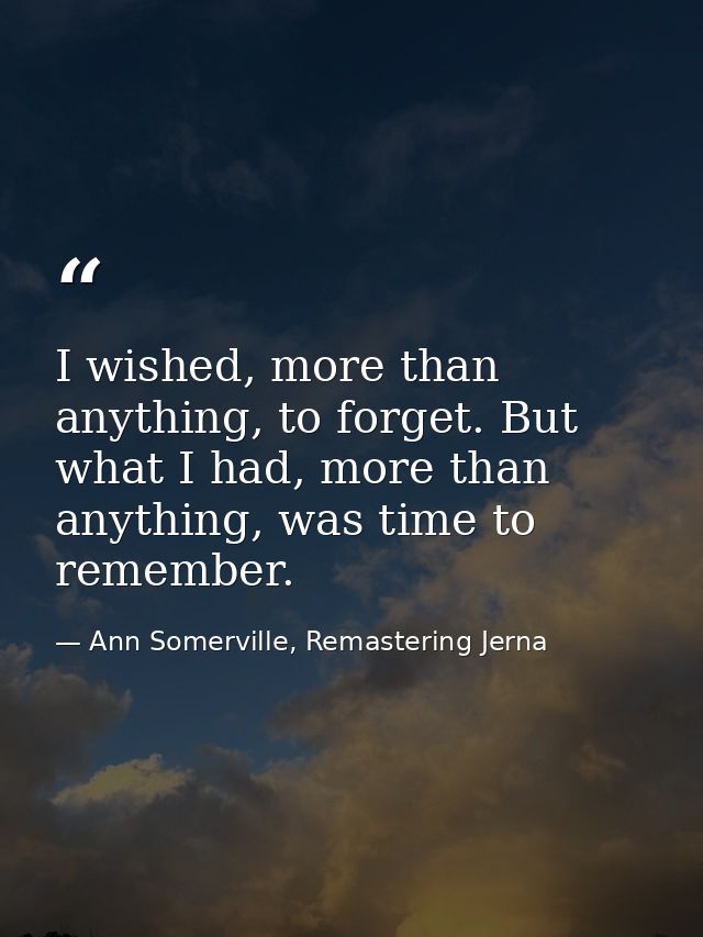 I wished, more than anything, to forget. But what I had, more than anything, was time to remember. — Ann Somerville, Remastering Jerna