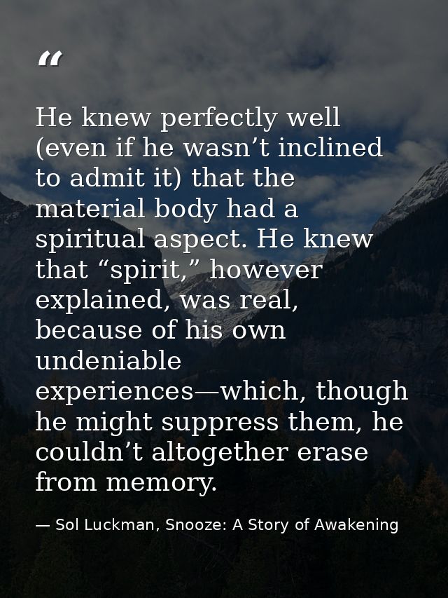 He knew perfectly well (even if he wasn’t inclined to admit it) that the material body had a spiritual aspect. He knew t — Sol Luckman, Snooze: A Story of Awakening