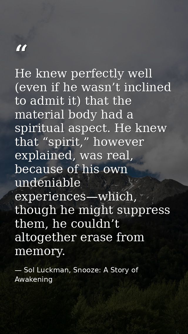 He knew perfectly well (even if he wasn’t inclined to admit it) that the material body had a spiritual aspect. He knew t — Sol Luckman, Snooze: A Story of Awakening