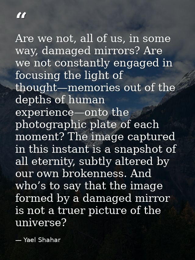 Are we not, all of us, in some way, damaged mirrors? Are we not constantly engaged in focusing the light of thought—memo — Yael Shahar