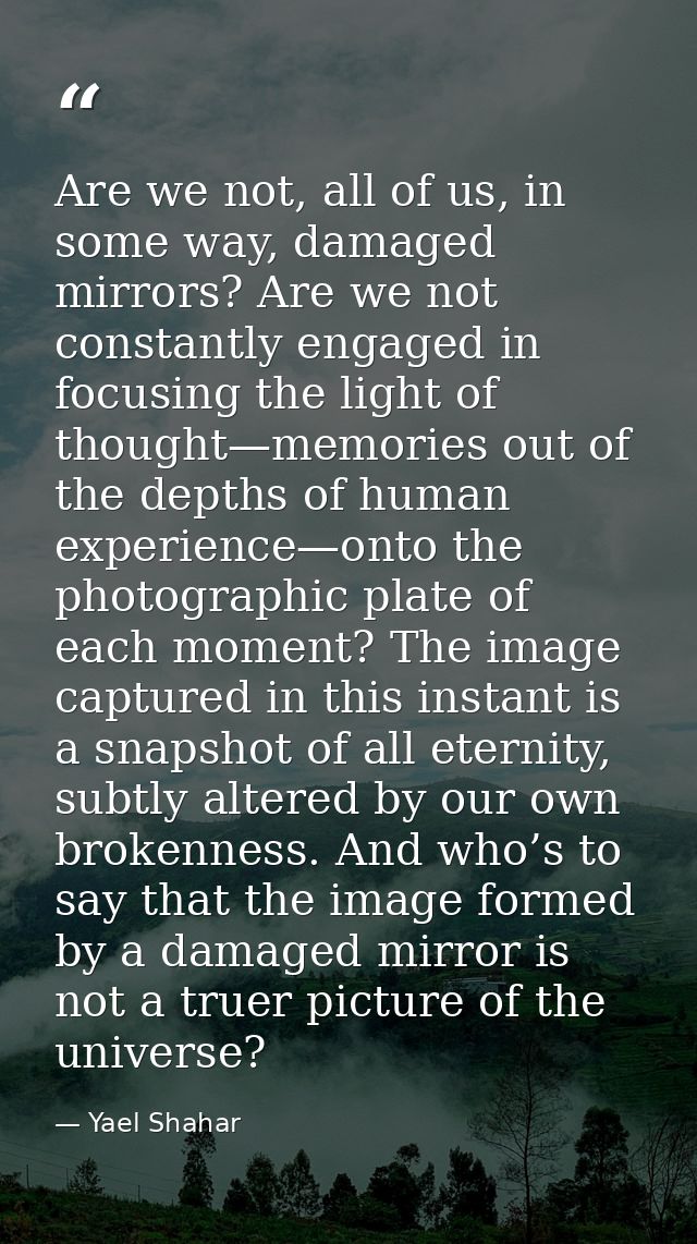 Are we not, all of us, in some way, damaged mirrors? Are we not constantly engaged in focusing the light of thought—memo — Yael Shahar