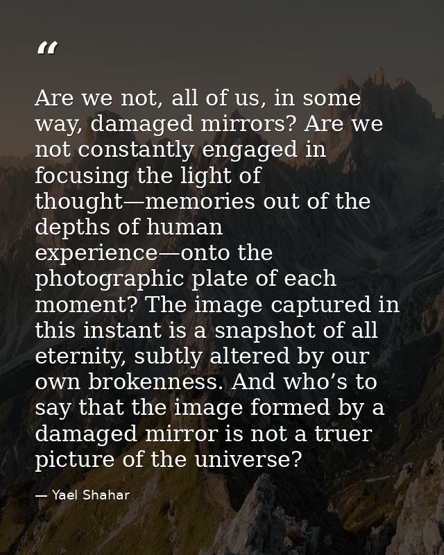 Are we not, all of us, in some way, damaged mirrors? Are we not constantly engaged in focusing the light of thought—memo — Yael Shahar
