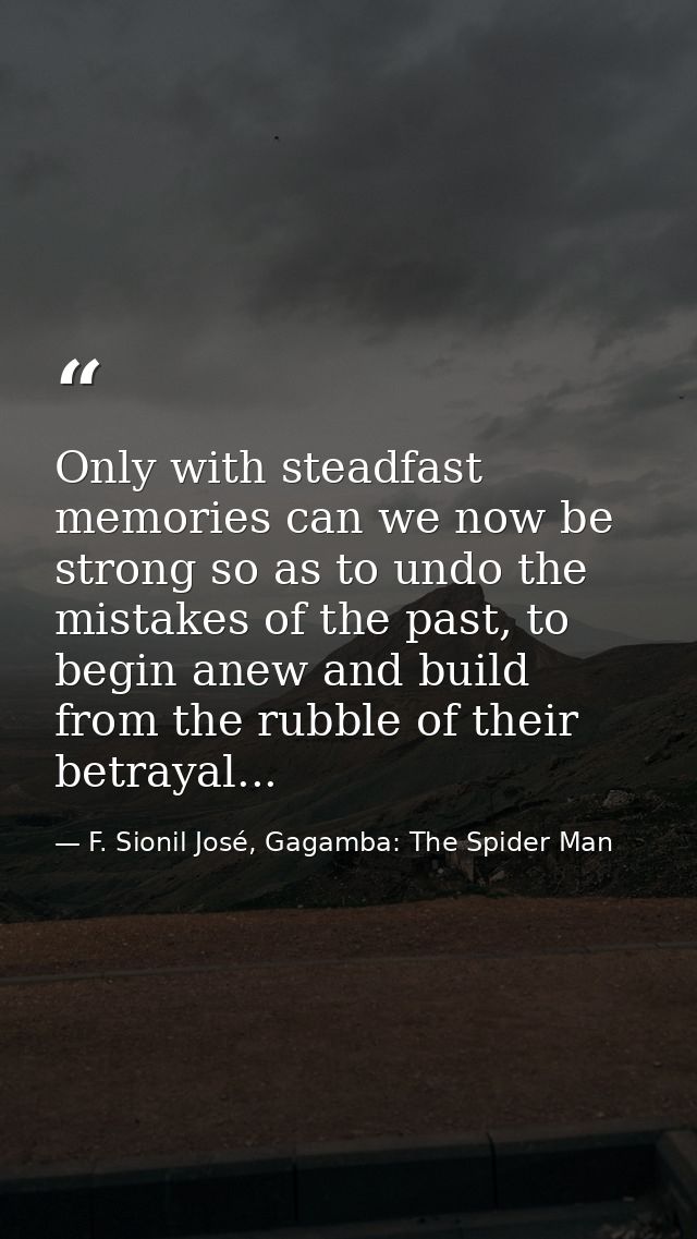 Only with steadfast memories can we now be strong so as to undo the mistakes of the past, to begin anew and build from t — F. Sionil José, Gagamba: The Spider Man