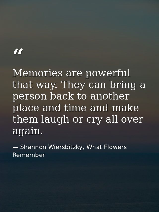 Memories are powerful that way. They can bring a person back to another place and time and make them laugh or cry all ov — Shannon Wiersbitzky, What Flowers Remember