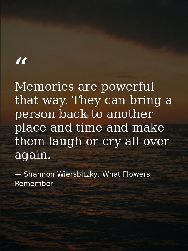 Memories are powerful that way. They can bring a person back to another place and time and make them laugh or cry all ov — Shannon Wiersbitzky, What Flowers Remember