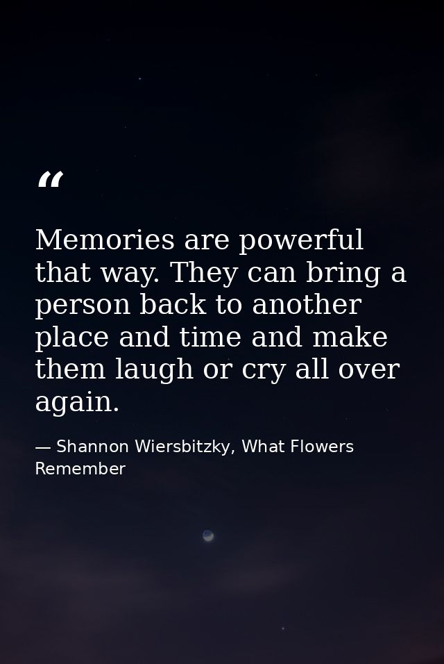 Memories are powerful that way. They can bring a person back to another place and time and make them laugh or cry all ov — Shannon Wiersbitzky, What Flowers Remember