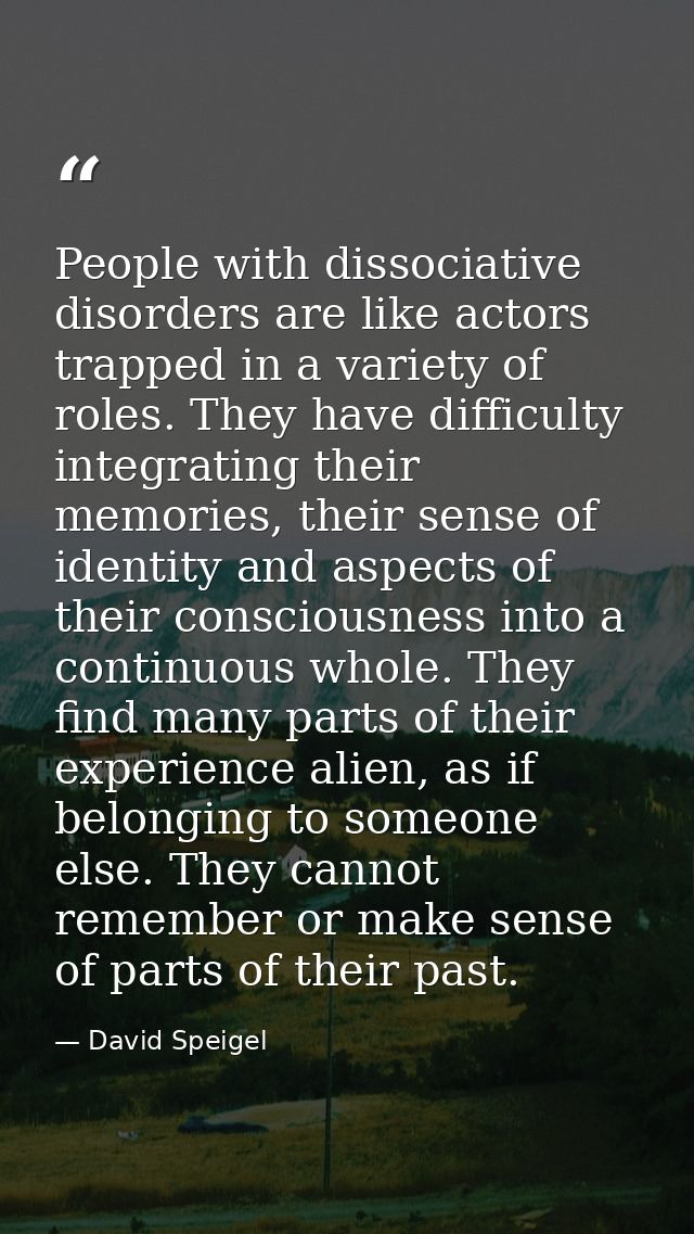 People with dissociative disorders are like actors trapped in a variety of roles. They have difficulty integrating their — David Speigel