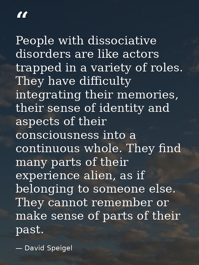 People with dissociative disorders are like actors trapped in a variety of roles. They have difficulty integrating their — David Speigel