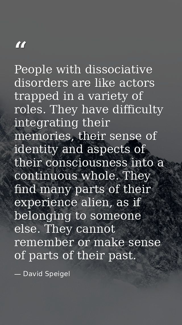 People with dissociative disorders are like actors trapped in a variety of roles. They have difficulty integrating their — David Speigel