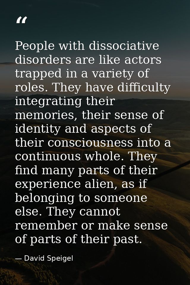 People with dissociative disorders are like actors trapped in a variety of roles. They have difficulty integrating their — David Speigel