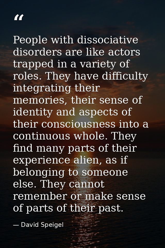 People with dissociative disorders are like actors trapped in a variety of roles. They have difficulty integrating their — David Speigel