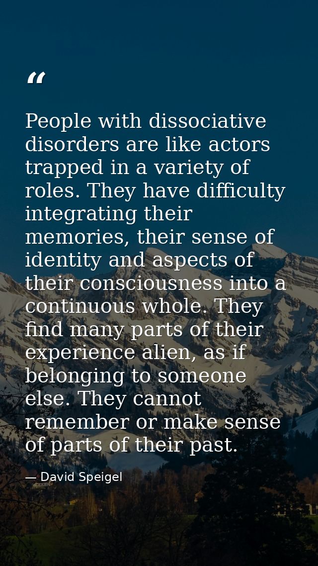 People with dissociative disorders are like actors trapped in a variety of roles. They have difficulty integrating their — David Speigel