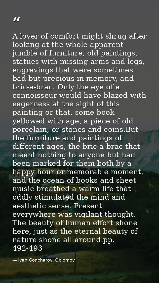A lover of comfort might shrug after looking at the whole apparent jumble of furniture, old paintings, statues with miss — Ivan Goncharov, Oblomov