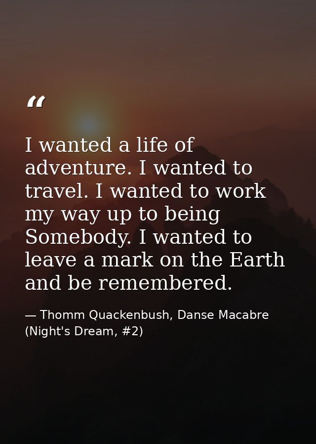 I wanted a life of adventure. I wanted to travel. I wanted to work my way up to being Somebody. I wanted to leave a mark — Thomm Quackenbush, Danse Macabre (Night's Dream, #2)