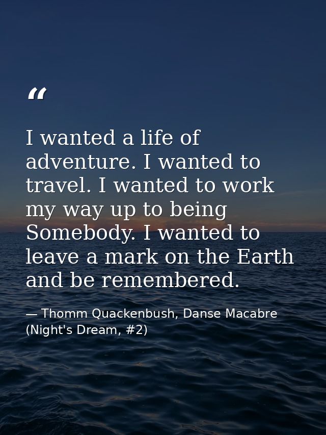 I wanted a life of adventure. I wanted to travel. I wanted to work my way up to being Somebody. I wanted to leave a mark — Thomm Quackenbush, Danse Macabre (Night's Dream, #2)