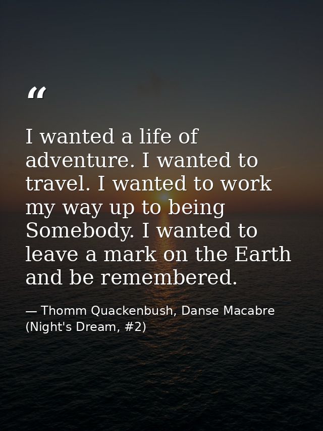 I wanted a life of adventure. I wanted to travel. I wanted to work my way up to being Somebody. I wanted to leave a mark — Thomm Quackenbush, Danse Macabre (Night's Dream, #2)